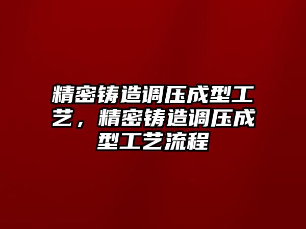 精密鑄造調(diào)壓成型工藝，精密鑄造調(diào)壓成型工藝流程