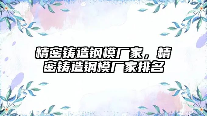 精密鑄造鋼模廠家，精密鑄造鋼模廠家排名