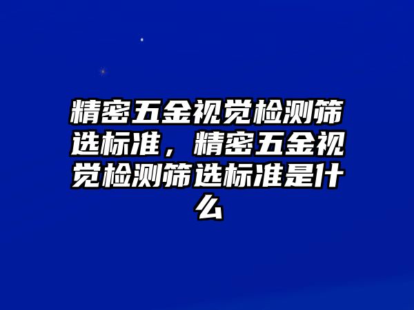 精密五金視覺檢測篩選標(biāo)準(zhǔn)，精密五金視覺檢測篩選標(biāo)準(zhǔn)是什么