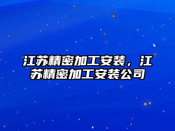 江蘇精密加工安裝，江蘇精密加工安裝公司