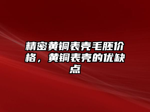 精密黃銅表殼毛胚價格，黃銅表殼的優(yōu)缺點