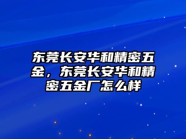 東莞長安華和精密五金，東莞長安華和精密五金廠怎么樣