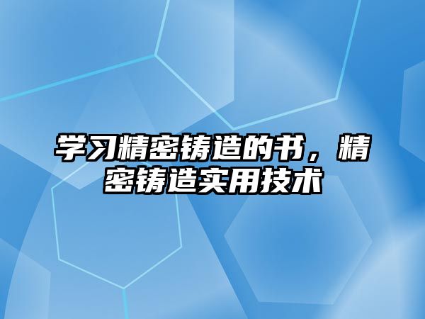 學習精密鑄造的書，精密鑄造實用技術