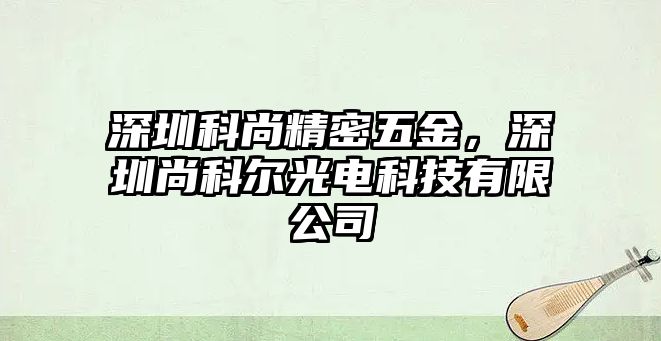 深圳科尚精密五金，深圳尚科爾光電科技有限公司