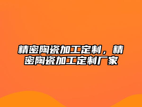 精密陶瓷加工定制，精密陶瓷加工定制廠家