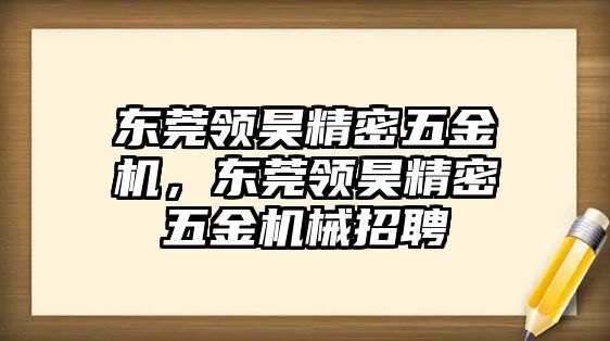 東莞領昊精密五金機，東莞領昊精密五金機械招聘