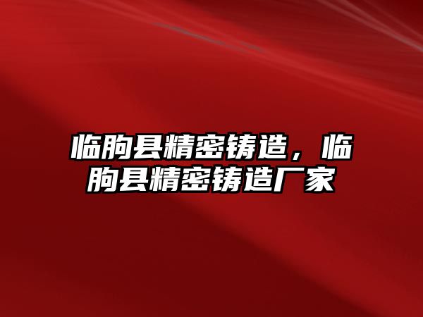 臨朐縣精密鑄造，臨朐縣精密鑄造廠家