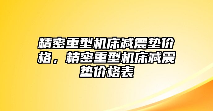 精密重型機床減震墊價格，精密重型機床減震墊價格表