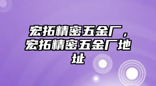 宏拓精密五金廠，宏拓精密五金廠地址