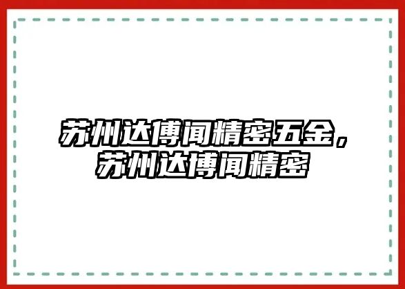 蘇州達(dá)傅聞精密五金，蘇州達(dá)博聞精密