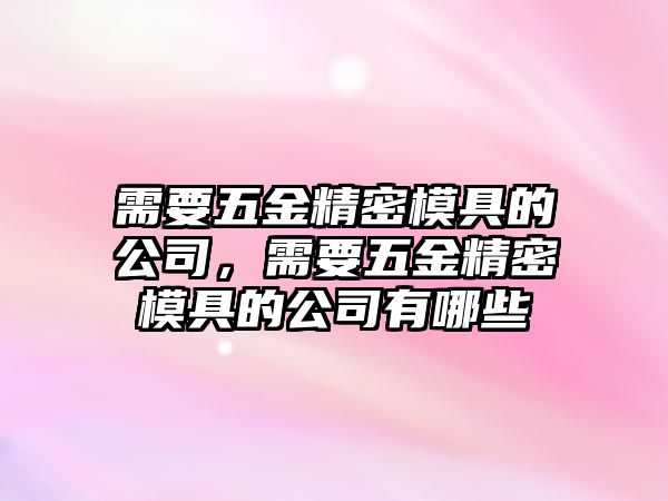 需要五金精密模具的公司，需要五金精密模具的公司有哪些