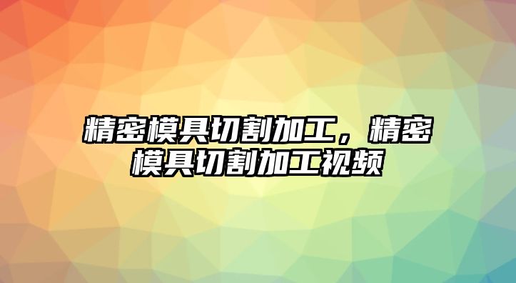 精密模具切割加工，精密模具切割加工視頻