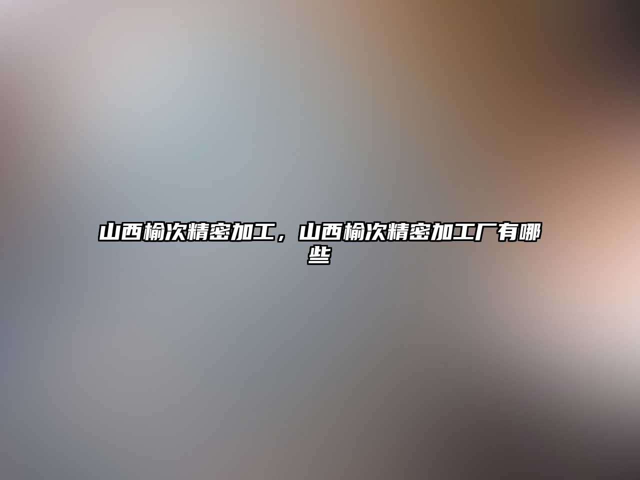 山西榆次精密加工，山西榆次精密加工廠有哪些