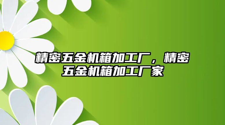 精密五金機箱加工廠，精密五金機箱加工廠家