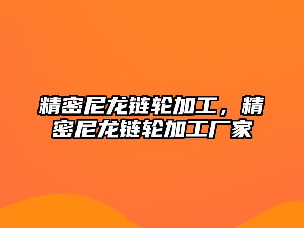 精密尼龍鏈輪加工，精密尼龍鏈輪加工廠家