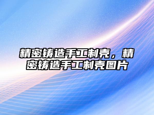 精密鑄造手工制殼，精密鑄造手工制殼圖片