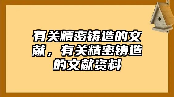 有關(guān)精密鑄造的文獻，有關(guān)精密鑄造的文獻資料