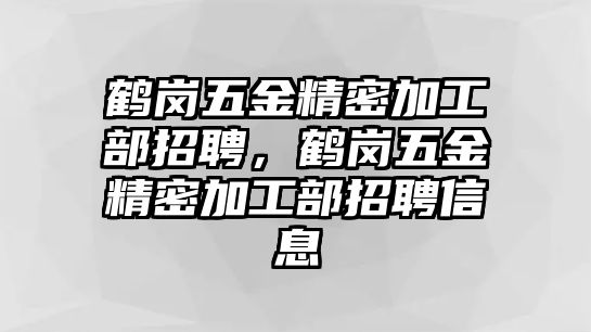 鶴崗五金精密加工部招聘，鶴崗五金精密加工部招聘信息