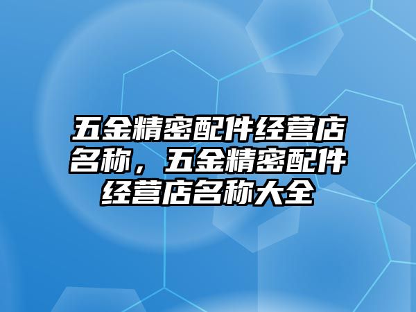 五金精密配件經(jīng)營(yíng)店名稱，五金精密配件經(jīng)營(yíng)店名稱大全