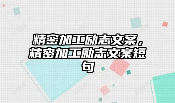 精密加工勵(lì)志文案，精密加工勵(lì)志文案短句