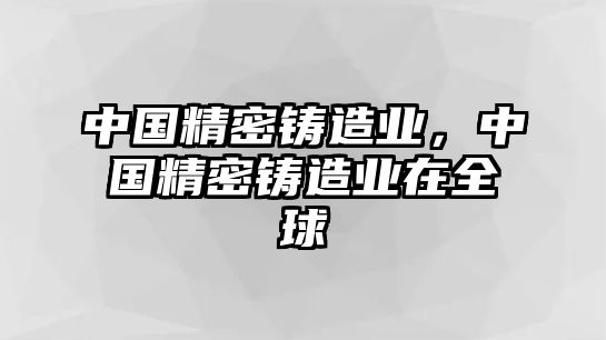 中國(guó)精密鑄造業(yè)，中國(guó)精密鑄造業(yè)在全球