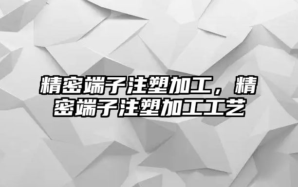 精密端子注塑加工，精密端子注塑加工工藝