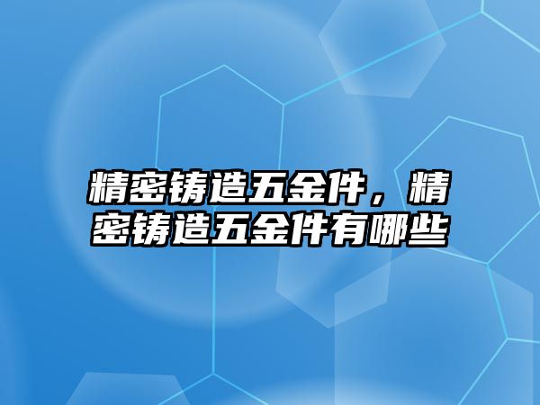 精密鑄造五金件，精密鑄造五金件有哪些