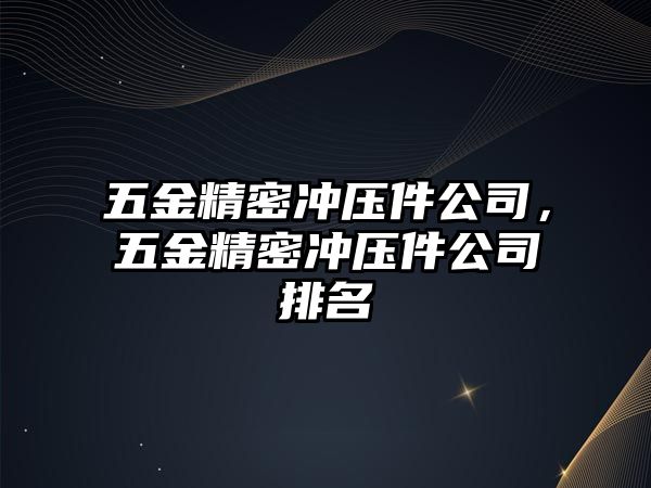 五金精密沖壓件公司，五金精密沖壓件公司排名