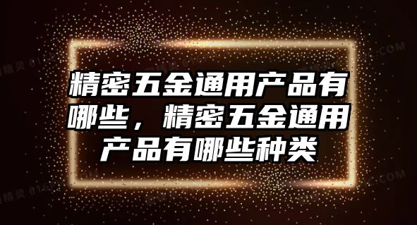 精密五金通用產(chǎn)品有哪些，精密五金通用產(chǎn)品有哪些種類(lèi)