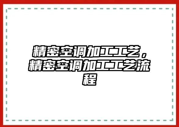 精密空調(diào)加工工藝，精密空調(diào)加工工藝流程