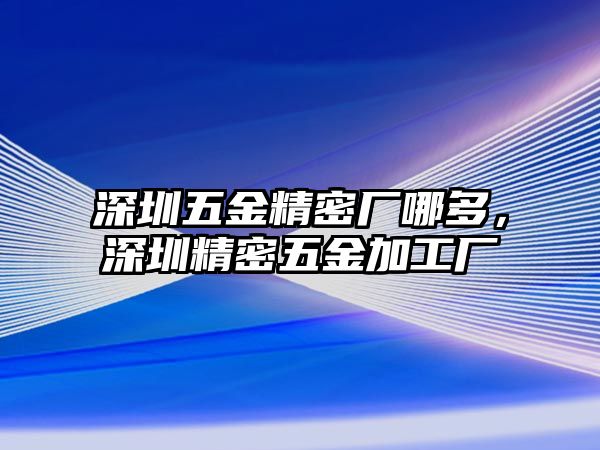 深圳五金精密廠哪多，深圳精密五金加工廠