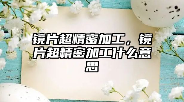 鏡片超精密加工，鏡片超精密加工什么意思