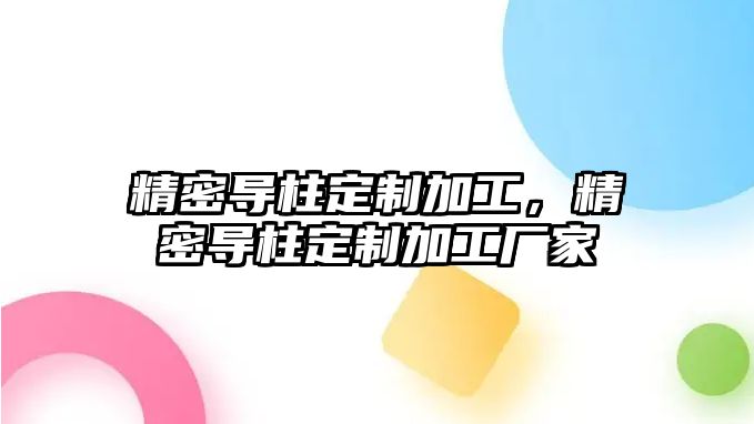 精密導柱定制加工，精密導柱定制加工廠家