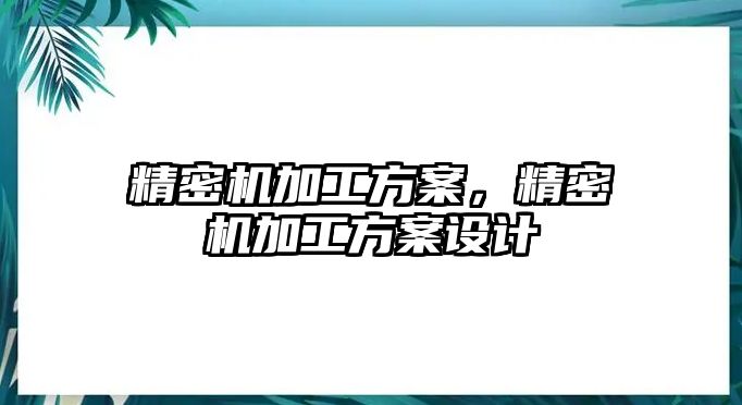 精密機(jī)加工方案，精密機(jī)加工方案設(shè)計