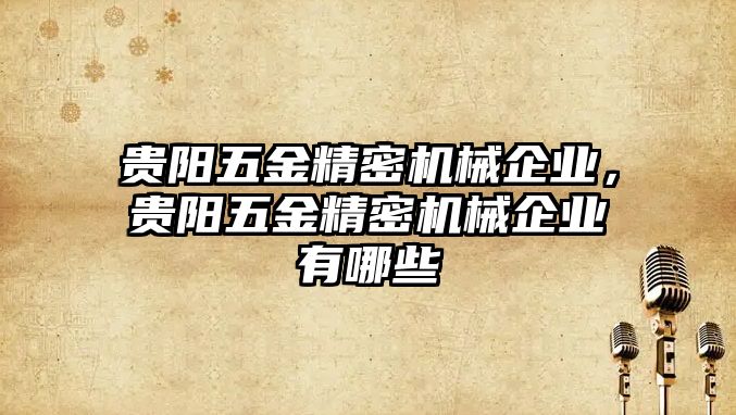 貴陽五金精密機(jī)械企業(yè)，貴陽五金精密機(jī)械企業(yè)有哪些