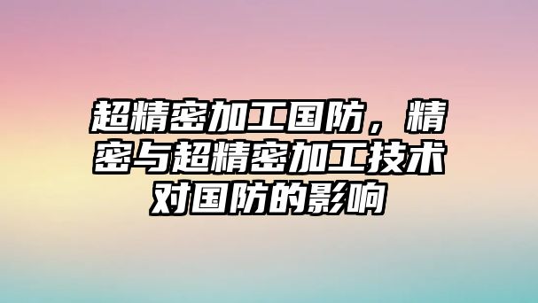 超精密加工國防，精密與超精密加工技術(shù)對(duì)國防的影響