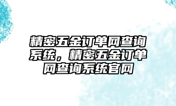 精密五金訂單網(wǎng)查詢系統(tǒng)，精密五金訂單網(wǎng)查詢系統(tǒng)官網(wǎng)