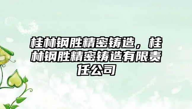 桂林鋼勝精密鑄造，桂林鋼勝精密鑄造有限責(zé)任公司