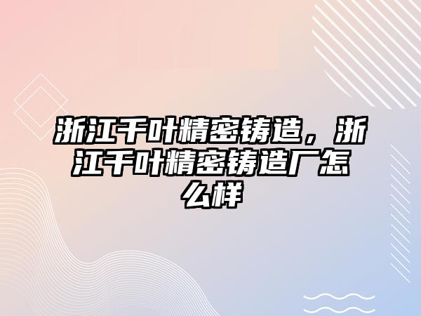 浙江千葉精密鑄造，浙江千葉精密鑄造廠怎么樣