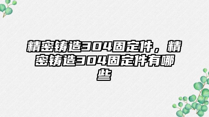 精密鑄造304固定件，精密鑄造304固定件有哪些