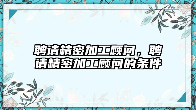 聘請精密加工顧問，聘請精密加工顧問的條件