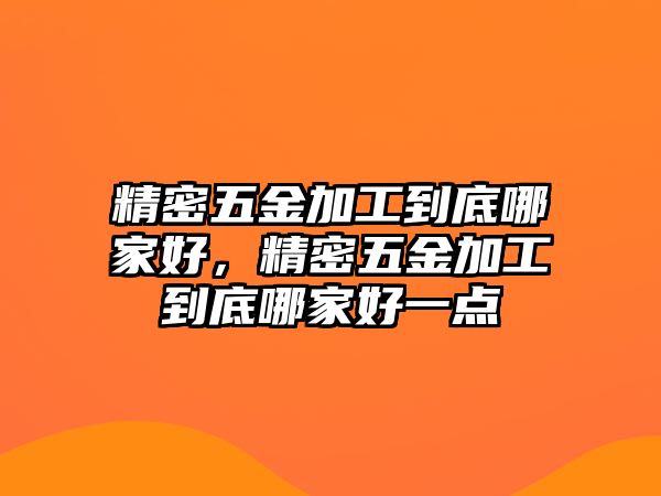 精密五金加工到底哪家好，精密五金加工到底哪家好一點(diǎn)