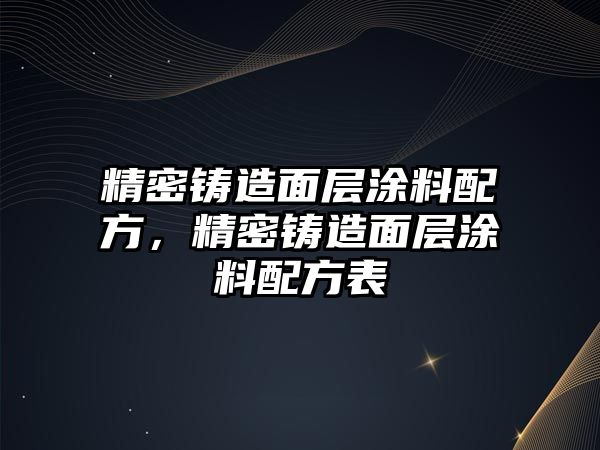 精密鑄造面層涂料配方，精密鑄造面層涂料配方表