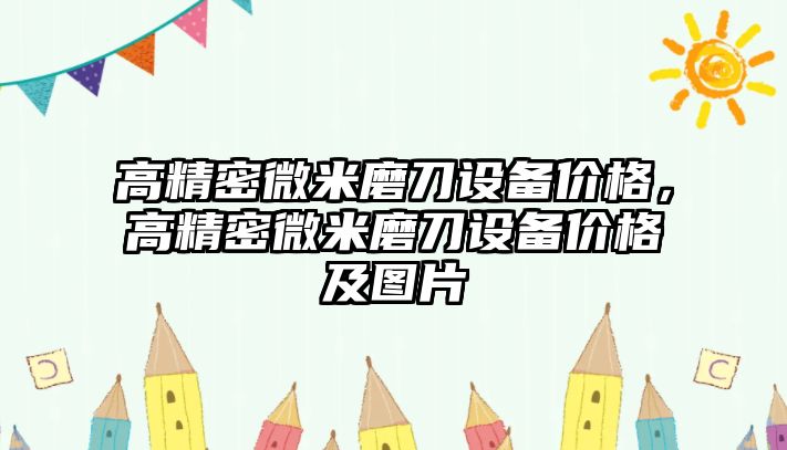 高精密微米磨刀設(shè)備價格，高精密微米磨刀設(shè)備價格及圖片