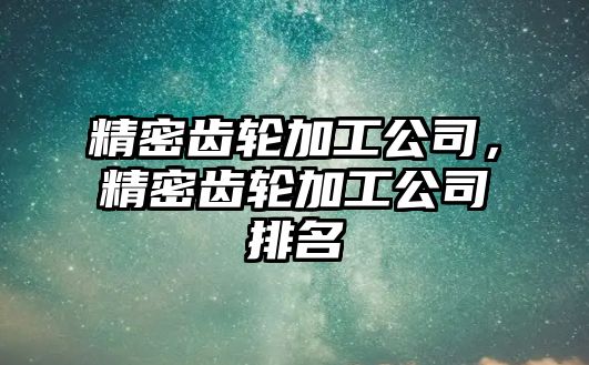 精密齒輪加工公司，精密齒輪加工公司排名