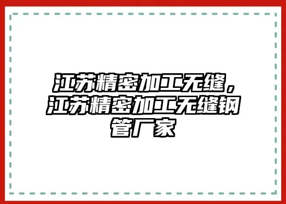 江蘇精密加工無縫，江蘇精密加工無縫鋼管廠家