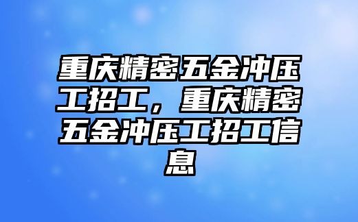 重慶精密五金沖壓工招工，重慶精密五金沖壓工招工信息