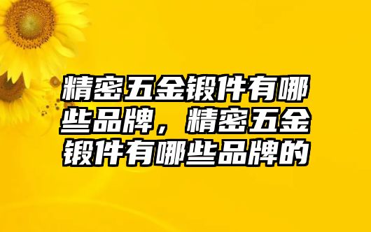 精密五金鍛件有哪些品牌，精密五金鍛件有哪些品牌的