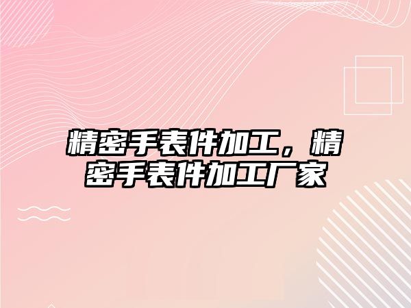 精密手表件加工，精密手表件加工廠家