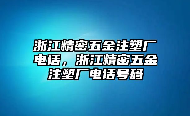 浙江精密五金注塑廠電話，浙江精密五金注塑廠電話號(hào)碼